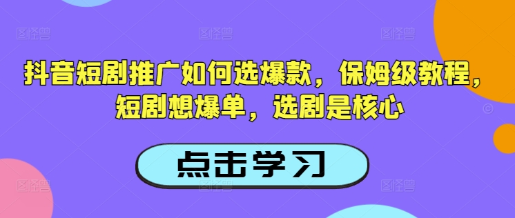 抖音短剧推广如何选爆款，保姆级教程，短剧想爆单，选剧是核心-简创项目网