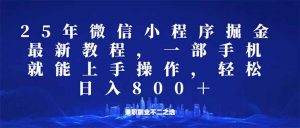 微信小程序25年掘金玩法，一部手机就能操作，稳定日入800+,适合所有人...-简创项目网