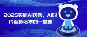 2025实体AI获客，AI时代老板必学的一堂课-简创项目网