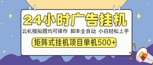 24小时广告挂机  单机收益500+ 矩阵式操作，设备越多收益越大，小白轻...-简创项目网