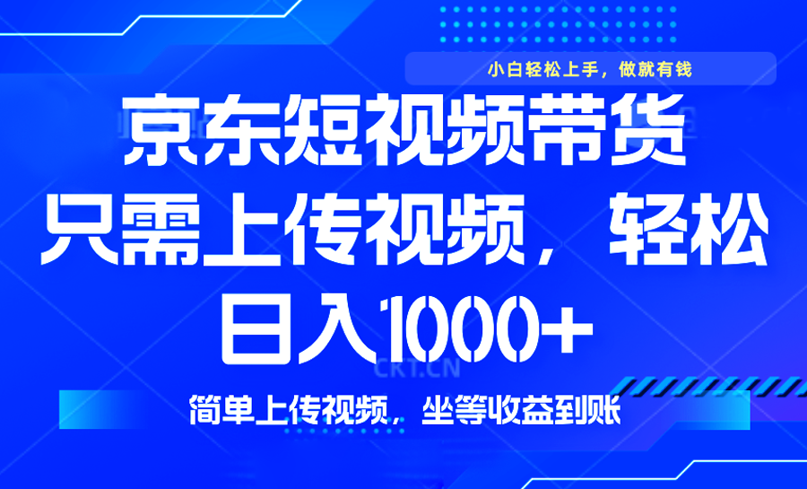 最新风口，京东短视频带货，只需上传视频，轻松日入1000+，无需剪辑，…-简创项目网
