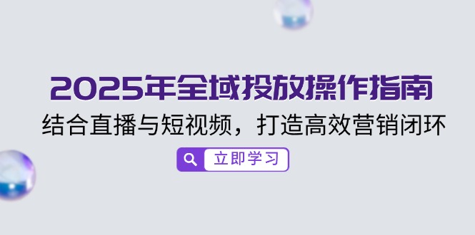 2025年全域投放操作指南，结合直播与短视频，打造高效营销闭环-简创项目网