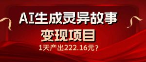 AI生成灵异故事变现项目，1天产出222.16元-简创项目网