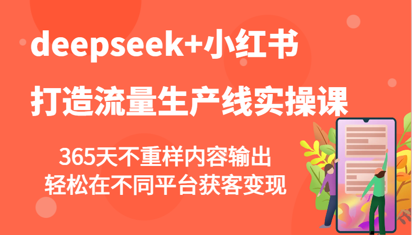 deepseek+小红书打造流量生产线实操课，365天不重样内容输出，轻松在不同平台获客变现-简创项目网