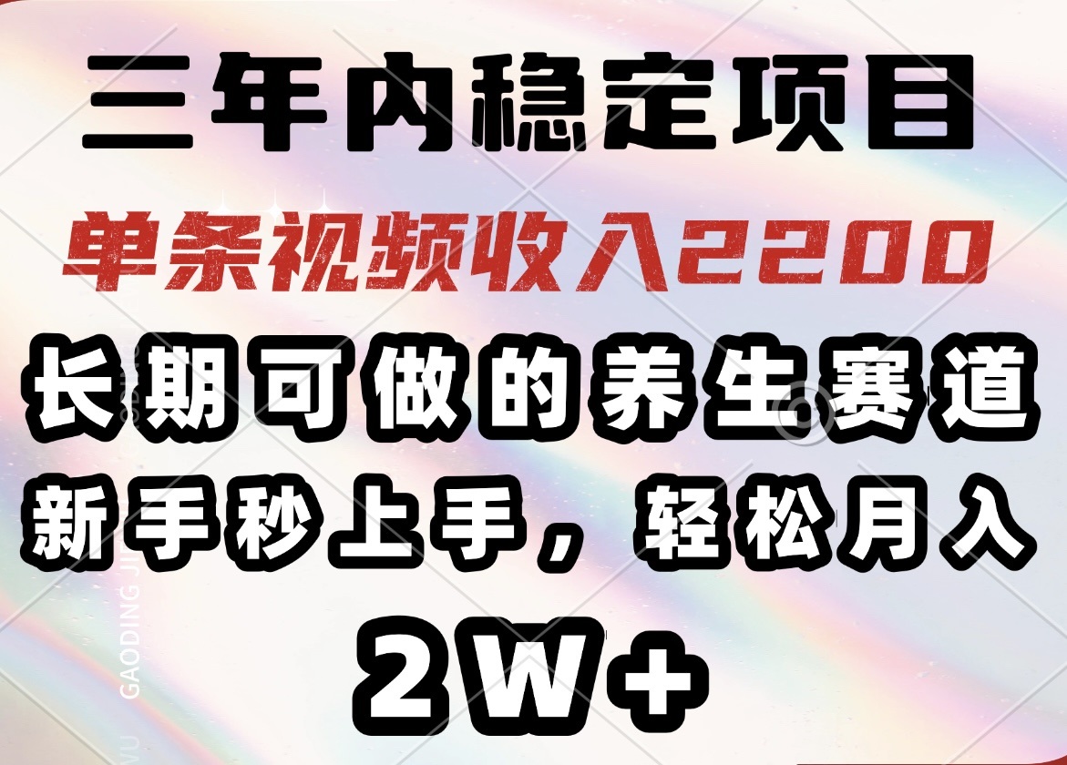 三年内稳定项目，长期可做的养生赛道，单条视频收入2200，新手秒上手，…-简创项目网