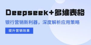 Deepseek+多维表格，银行营销新利器，深度解析应用策略，提升营销效果-简创项目网