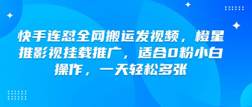 快手连怼全网搬运发视频，橙星推影视挂载推广，适合0粉小白操作，一天轻松多张-简创项目网