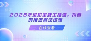 2025年进阶金牌主播课，抖音的推流算法逻辑-简创项目网