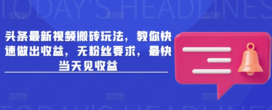 头条最新视频搬砖玩法，教你快速做出收益，无粉丝要求，最快当天见收益-简创项目网