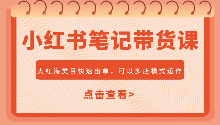 小红书笔记带货课，大红海类目快速出单，市场大，可以多店模式运作-简创项目网