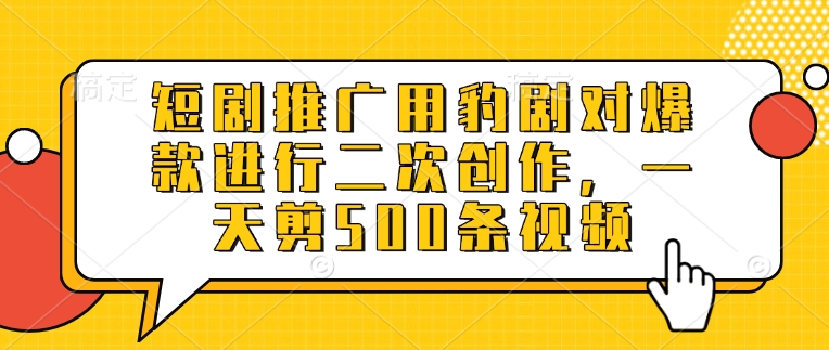 短剧推广用豹剧对爆款进行二次创作，一天剪500条视频-简创项目网