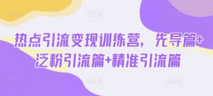 热点引流变现训练营,先导篇+泛粉引流篇+精准引流篇-简创项目网