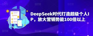 DeepSeek时代打造超级个人IP，放大营销势能100倍以上-简创项目网