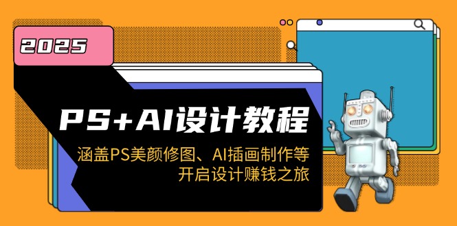 PS+AI设计教程：涵盖PS美颜修图、AI插画制作等，开启设计赚钱之旅-简创项目网