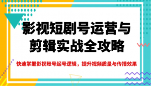 影视短剧号运营与剪辑实战全攻略,快速掌握影视账号起号逻辑,提升视频质量与传播效果-简创项目网