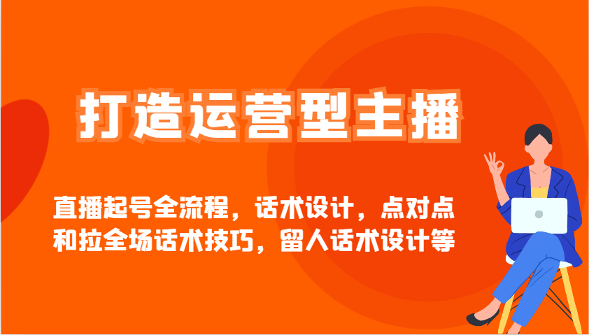 打造运营型主播直播起号全流程，话术设计，点对点和拉全场话术技巧，留人话术设计等-简创项目网