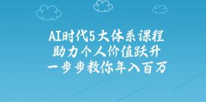 AI时代5大体系课程：助力个人价值跃升，一步步教你年入百万-简创项目网