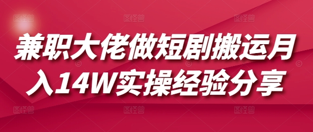 兼职大佬做短剧搬运月入14W实操经验分享-简创项目网
