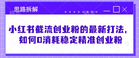 小红书截流创业粉的最新打法，如何0消耗稳定精准创业粉【思路拆解】-简创项目网