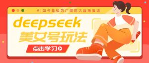 借助deepseek创作出各种风格的美女视频，7天快速涨粉，多种变现月入万元-简创项目网