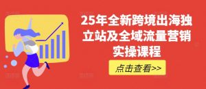 25年全新跨境出海独立站及全域流量营销实操课程，跨境电商独立站TIKTOK全域营销普货特货玩法大全-简创项目网