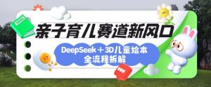 育儿赛道新风口:DeepSeek+3D绘本全流程拆解,月涨粉上W,还能培养亲子创造力-简创项目网
