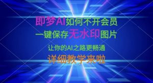 即梦AI如何不开会员，一键保存无水印图片，让你的AI之路更畅通，详细教学来啦-简创项目网