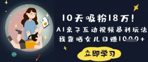 10天吸粉18W！AI亲子互动视频暴利玩法，我靠晒女儿日入数张-简创项目网