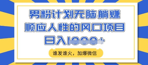 男粉计划无脑躺Z，顺应人性的风口项目，谁发谁火，加爆微信，日入多张【揭秘】-简创项目网