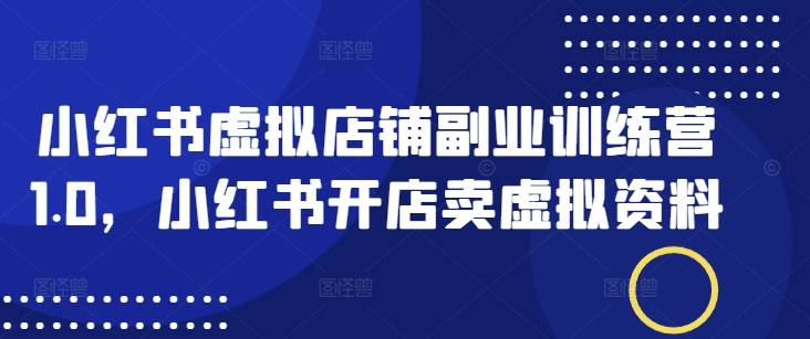小红书虚拟店铺副业训练营1.0，小红书开店卖虚拟资料-简创项目网
