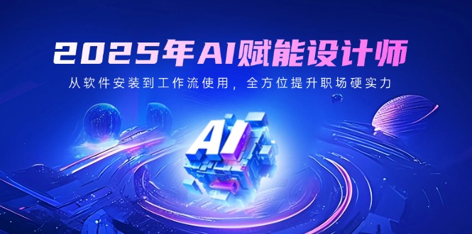 2025年AI赋能设计师：从软件安装到工作流使用，全方位提升职场硬实力-简创项目网