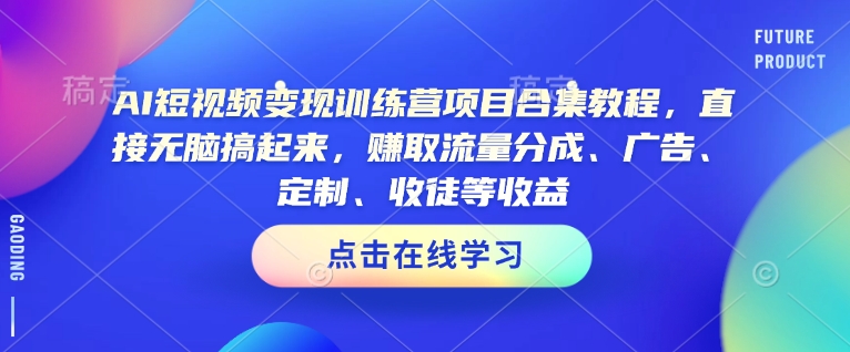 AI短视频变现训练营项目合集教程，直接无脑搞起来，赚取流量分成、广告、定制、收徒等收益(0302更新)-简创项目网