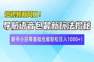 短视频新风口！导航语音包最新玩法揭秘，新手小白零基础也能轻松日入10...-简创项目网