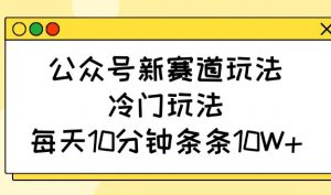公众号新赛道玩法，冷门玩法，每天10分钟条条10W+-简创项目网
