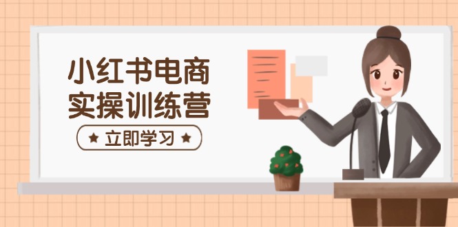 小红书电商实操训练营：涵盖开店、选品、笔记制作等，助你快速上手-简创项目网