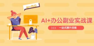 AI+办公副业实战课：从Excel到PPT，从行业分析到视频制作，一站式提升技能-简创项目网