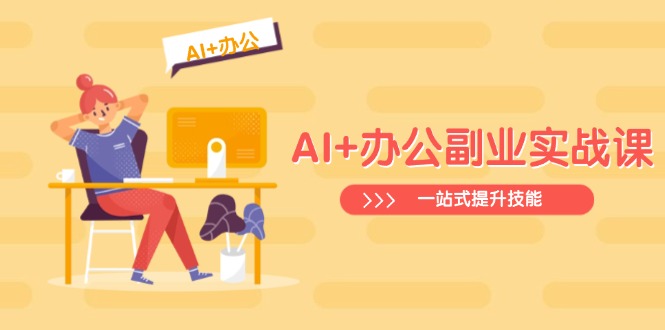 AI+办公副业实战课：从Excel到PPT，从行业分析到视频制作，一站式提升技能-简创项目网