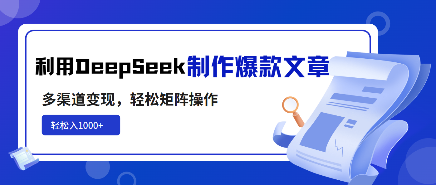 利用DeepSeek制作爆款文章，多渠道变现，轻松矩阵操作，轻松日入1000+-简创项目网