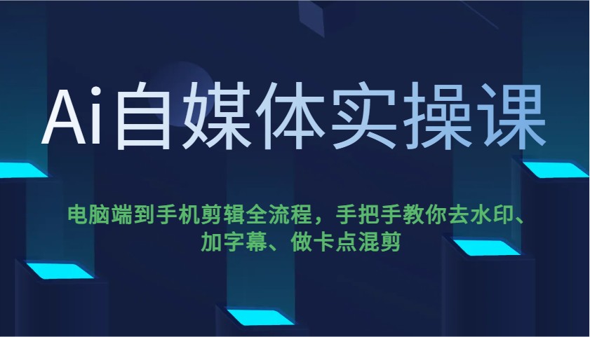 Ai自媒体实操课，电脑端到手机剪辑全流程，手把手教你去水印、加字幕、做卡点混剪-简创项目网