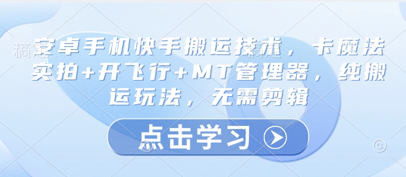 安卓手机快手搬运技术，卡魔法实拍+开飞行+MT管理器，纯搬运玩法，无需剪辑-简创项目网