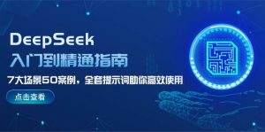 DeepSeek入门到精通指南，7大场景50案例，全套提示词助你高效使用-简创项目网