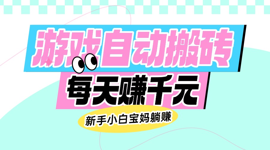 老款游戏自动搬砖，每天赚千元，新手小白宝妈躺赚-简创项目网
