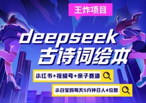 deepseek+小红书视频号+古诗词绘本，亲子赛道，高端宝妈粉，起号快每天五分钟，日入四位数-简创项目网
