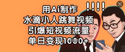 用Ai制作水滴小人跳舞视频，引爆短视频流量，单日变现数张-简创项目网