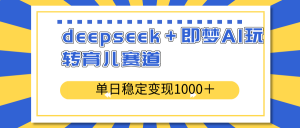 deepseek＋即梦AI玩转育儿赛道，单日稳定变现1000＋育儿赛道-简创项目网