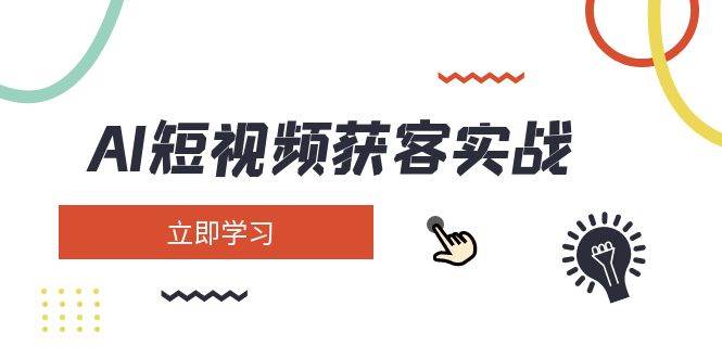 AI短视频获客实战：涵盖矩阵营销、搭建、定位、素材拍摄、起号、变现等-简创项目网