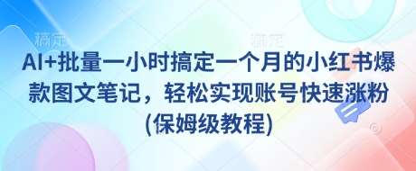 AI+批量一小时搞定一个月的小红书爆款图文笔记，轻松实现账号快速涨粉(保姆级教程)-简创项目网