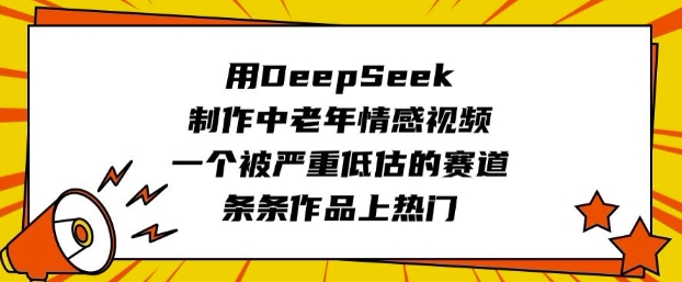 用DeepSeek制作中老年情感视频，一个被严重低估的赛道，条条作品上热门-简创项目网