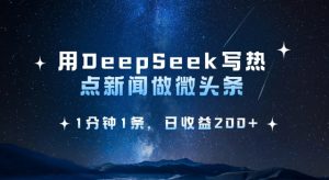 用DeepSeek写热点微头条，1分钟1条，日收益2张-简创项目网