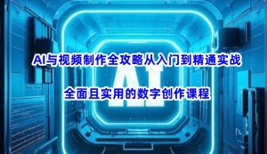 AI与视频制作全攻略从入门到精通实战，全面且实用的数字创作课程(更新3月)-简创项目网